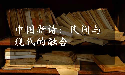 中国新诗：民间与现代的融合