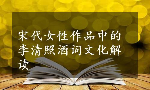 宋代女性作品中的李清照酒词文化解读