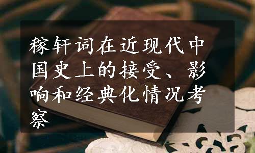 稼轩词在近现代中国史上的接受、影响和经典化情况考察