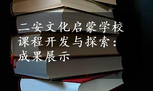 二安文化启蒙学校课程开发与探索：成果展示