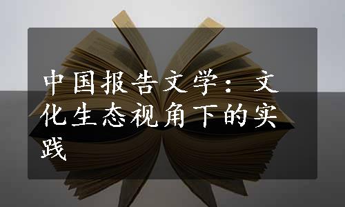 中国报告文学：文化生态视角下的实践