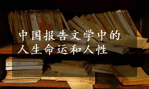 中国报告文学中的人生命运和人性
