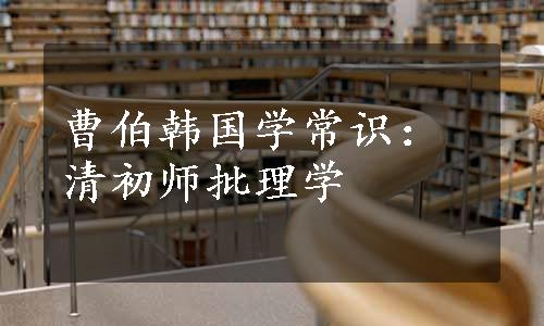 曹伯韩国学常识：清初师批理学