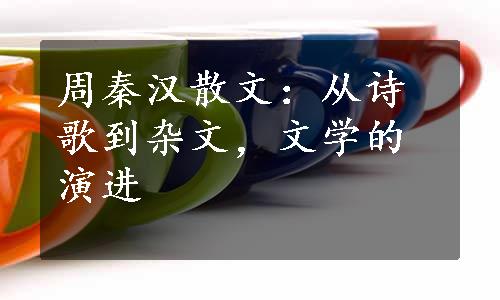 周秦汉散文：从诗歌到杂文，文学的演进