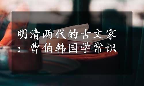 明清两代的古文家：曹伯韩国学常识