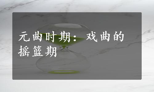 元曲时期：戏曲的摇篮期