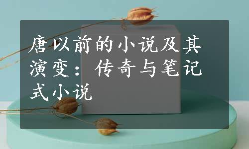 唐以前的小说及其演变：传奇与笔记式小说