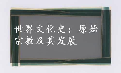 世界文化史：原始宗教及其发展