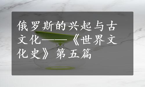 俄罗斯的兴起与古文化——《世界文化史》第五篇