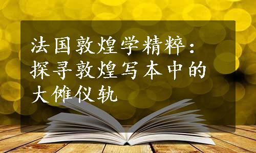 法国敦煌学精粹：探寻敦煌写本中的大傩仪轨