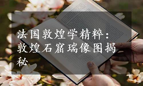 法国敦煌学精粹：敦煌石窟瑞像图揭秘