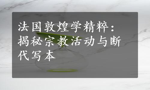 法国敦煌学精粹：揭秘宗教活动与断代写本