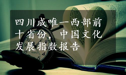 四川成唯一西部前十省份，中国文化发展指数报告