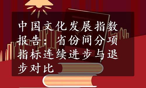 中国文化发展指数报告：省份间分项指标连续进步与退步对比