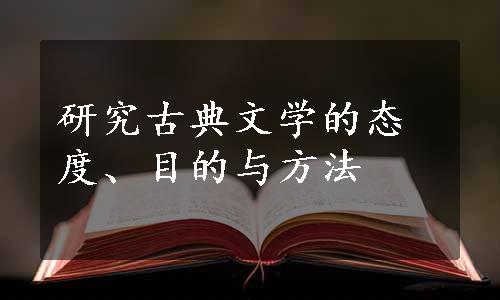 研究古典文学的态度、目的与方法