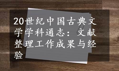 20世纪中国古典文学学科通志：文献整理工作成果与经验