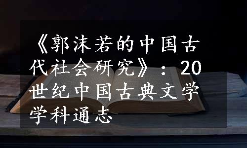 《郭沫若的中国古代社会研究》：20世纪中国古典文学学科通志