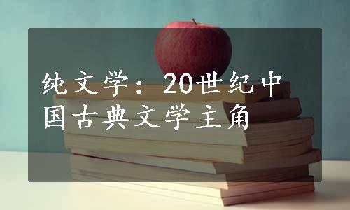 纯文学：20世纪中国古典文学主角