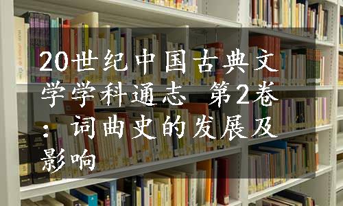 20世纪中国古典文学学科通志 第2卷：词曲史的发展及影响