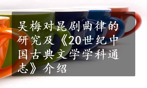 吴梅对昆剧曲律的研究及《20世纪中国古典文学学科通志》介绍