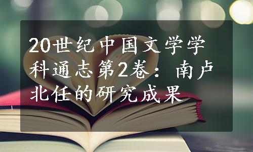 20世纪中国文学学科通志第2卷：南卢北任的研究成果