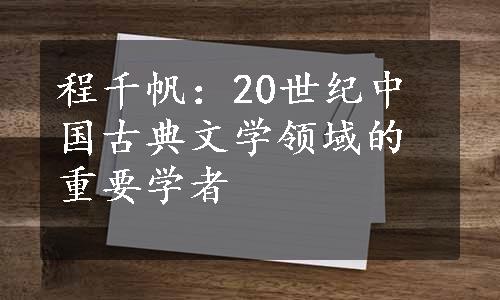 程千帆：20世纪中国古典文学领域的重要学者