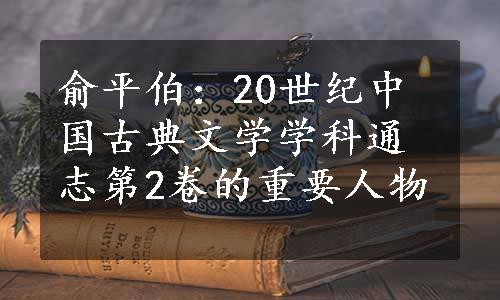 俞平伯：20世纪中国古典文学学科通志第2卷的重要人物