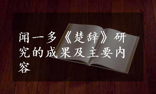 闻一多《楚辞》研究的成果及主要内容