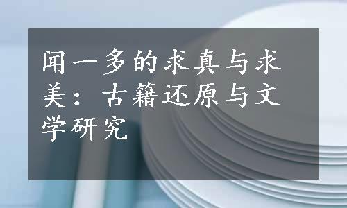 闻一多的求真与求美：古籍还原与文学研究