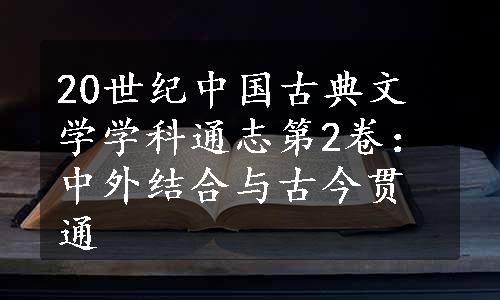 20世纪中国古典文学学科通志第2卷：中外结合与古今贯通