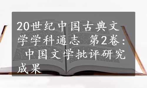 20世纪中国古典文学学科通志 第2卷: 中国文学批评研究成果