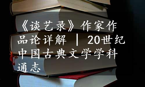 《谈艺录》作家作品论详解 | 20世纪中国古典文学学科通志