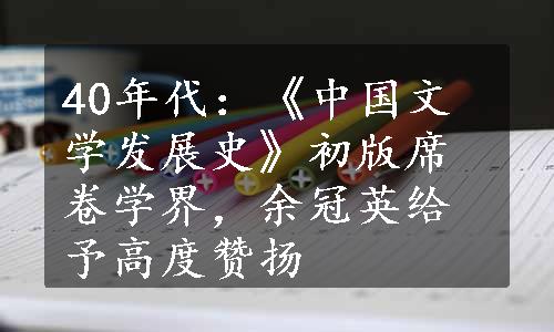 40年代：《中国文学发展史》初版席卷学界，余冠英给予高度赞扬