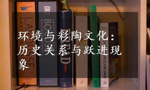 环境与彩陶文化：历史关系与跃进现象