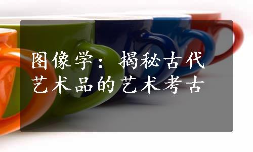 图像学：揭秘古代艺术品的艺术考古