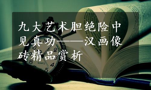 九大艺术胆绝险中见真功——汉画像砖精品赏析