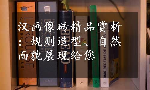 汉画像砖精品赏析：规则造型、自然面貌展现给您