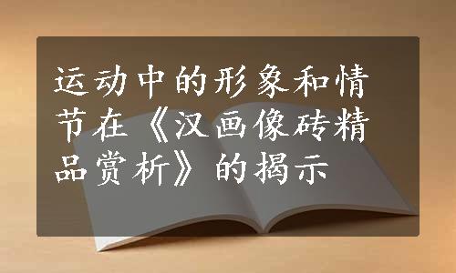 运动中的形象和情节在《汉画像砖精品赏析》的揭示