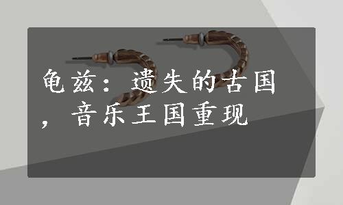 龟兹：遗失的古国，音乐王国重现