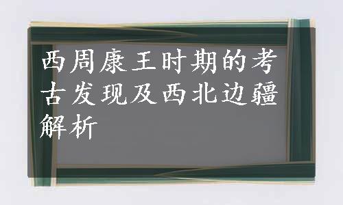 西周康王时期的考古发现及西北边疆解析