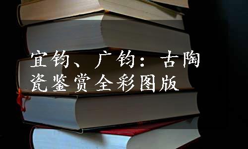 宜钧、广钧：古陶瓷鉴赏全彩图版