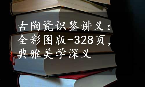 古陶瓷识鉴讲义：全彩图版-328页，典雅美学深义