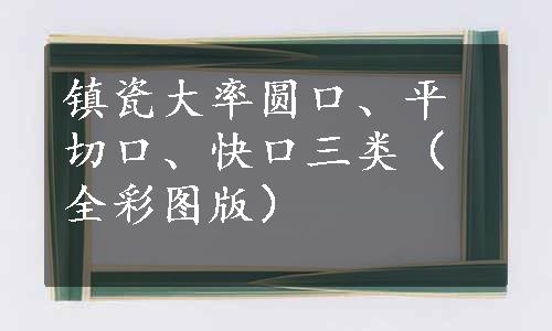 镇瓷大率圆口、平切口、快口三类（全彩图版）