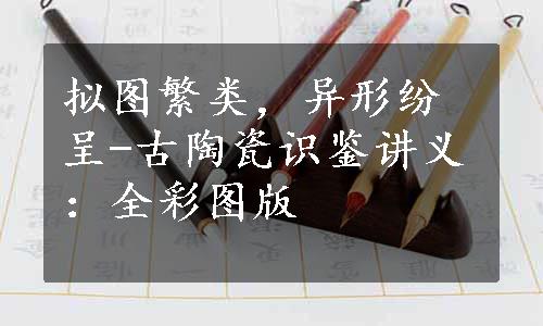 拟图繁类，异形纷呈-古陶瓷识鉴讲义：全彩图版