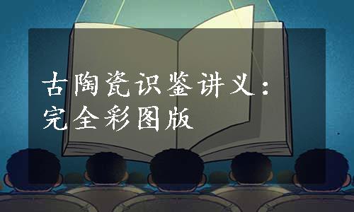 古陶瓷识鉴讲义：完全彩图版