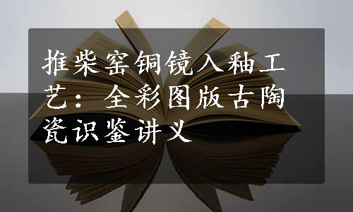 推柴窑铜镜入釉工艺：全彩图版古陶瓷识鉴讲义