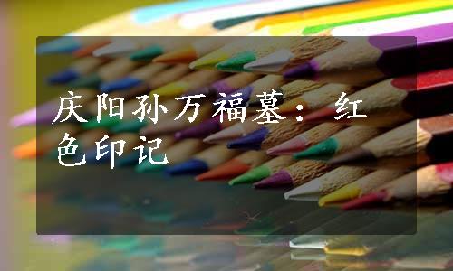 庆阳孙万福墓：红色印记