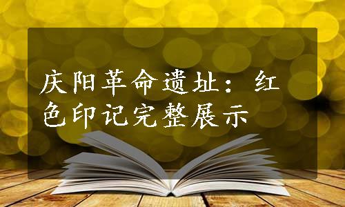 庆阳革命遗址：红色印记完整展示