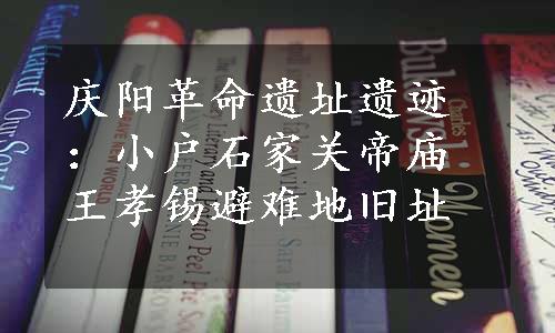 庆阳革命遗址遗迹：小户石家关帝庙王孝锡避难地旧址