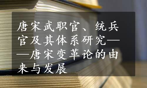 唐宋武职官、统兵官及其体系研究——唐宋变革论的由来与发展